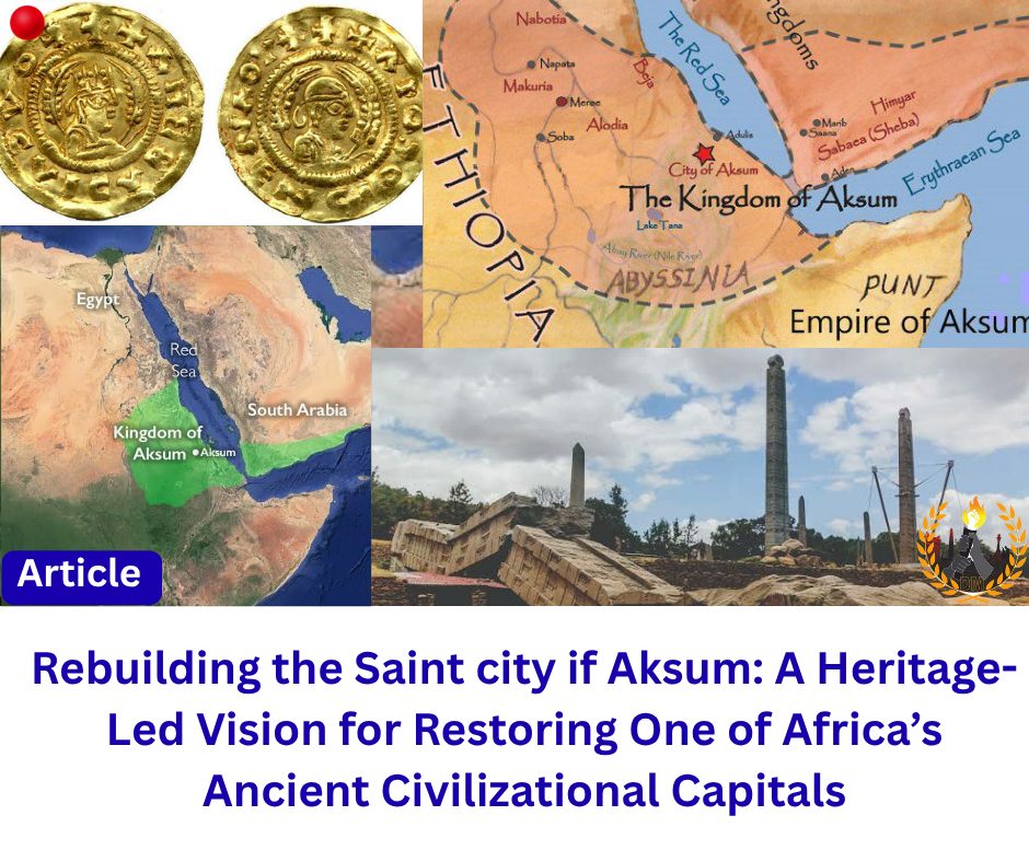 Rebuilding the Saint city if Aksum: A Heritage-Led Vision for Restoring One of Africa’s Ancient Civilizational Capitals